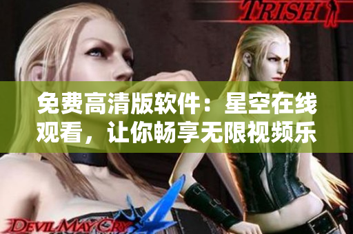 免費高清版軟件：星空在線觀看，讓你暢享無限視頻樂趣！