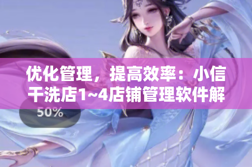 優(yōu)化管理，提高效率：小信干洗店1~4店鋪管理軟件解析