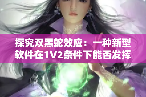 探究雙黑蛇效應：一種新型軟件在1V2條件下能否發(fā)揮更強大的性能？