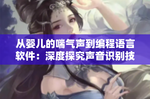 從嬰兒的喘氣聲到編程語言軟件：深度探究聲音識別技術(shù)的開發(fā)與應用