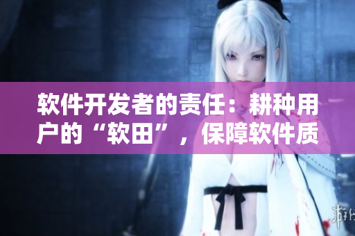 軟件開發(fā)者的責(zé)任：耕種用戶的“軟田”，保障軟件質(zhì)量和用戶體驗(yàn)
