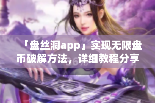 「盤絲洞app」實(shí)現(xiàn)無(wú)限盤幣破解方法，詳細(xì)教程分享！