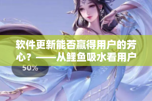 軟件更新能否贏得用戶的芳心？——從鯉魚吸水看用戶體驗(yàn)優(yōu)化
