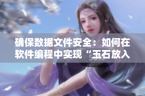 確保數(shù)據(jù)文件安全：如何在軟件編程中實(shí)現(xiàn)“玉石放入不準(zhǔn)掉出來”？