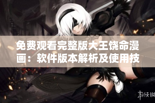 免費(fèi)觀看完整版大王饒命漫畫：軟件版本解析及使用技巧詳解！