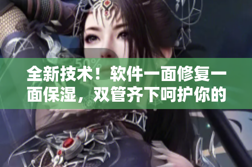 全新技術(shù)！軟件一面修復(fù)一面保濕，雙管齊下呵護(hù)你的肌膚
