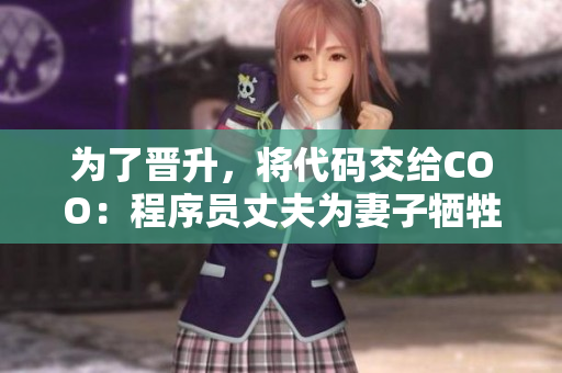 為了晉升，將代碼交給COO：程序員丈夫為妻子犧牲職位