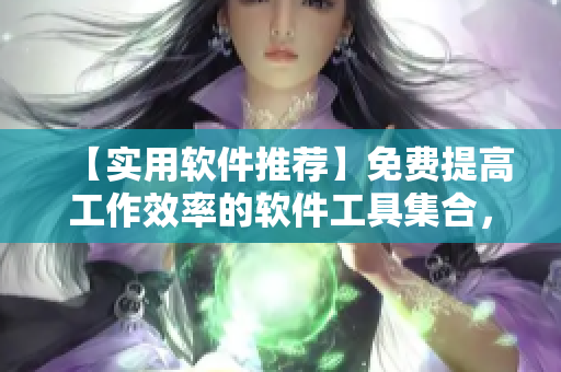 【實用軟件推薦】免費提高工作效率的軟件工具集合，讓你事半功倍！
