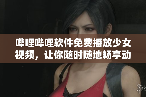 嗶哩嗶哩軟件免費播放少女視頻，讓你隨時隨地暢享動漫文化！