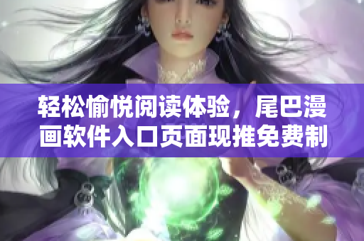 輕松愉悅閱讀體驗(yàn)，尾巴漫畫軟件入口頁面現(xiàn)推免費(fèi)制作工具!