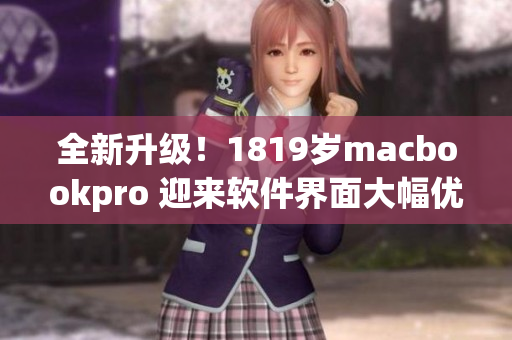 全新升級！1819歲macbookpro 迎來軟件界面大幅優(yōu)化