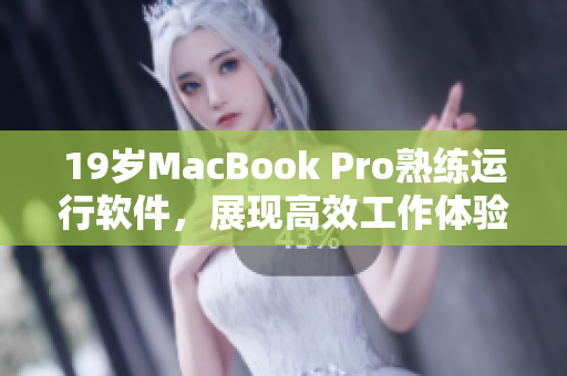 19歲MacBook Pro熟練運(yùn)行軟件，展現(xiàn)高效工作體驗(yàn)
