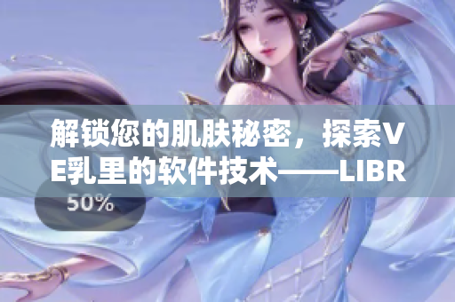 解鎖您的肌膚秘密，探索VE乳里的軟件技術(shù)——LIBREDERM肌膚學(xué)軟件