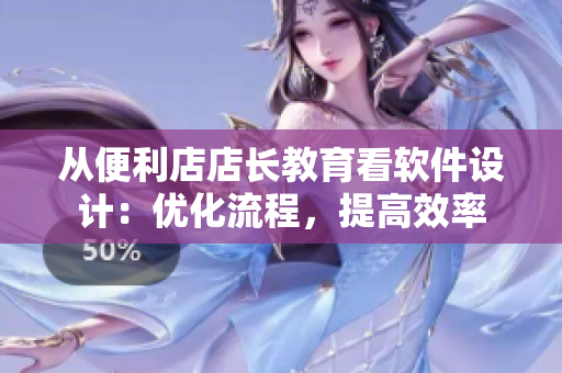 從便利店店長教育看軟件設(shè)計(jì)：優(yōu)化流程，提高效率