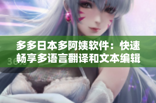 多多日本多阿姨軟件：快速暢享多語言翻譯和文本編輯！