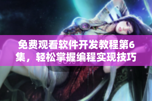 免費(fèi)觀看軟件開發(fā)教程第6集，輕松掌握編程實(shí)現(xiàn)技巧