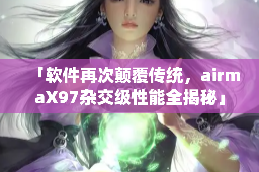 「軟件再次顛覆傳統(tǒng)，airmaX97雜交級性能全揭秘」