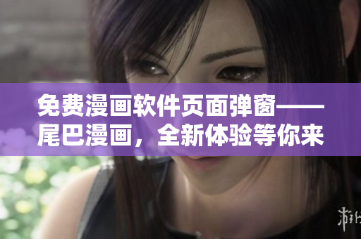 免費漫畫軟件頁面彈窗——尾巴漫畫，全新體驗等你來享！