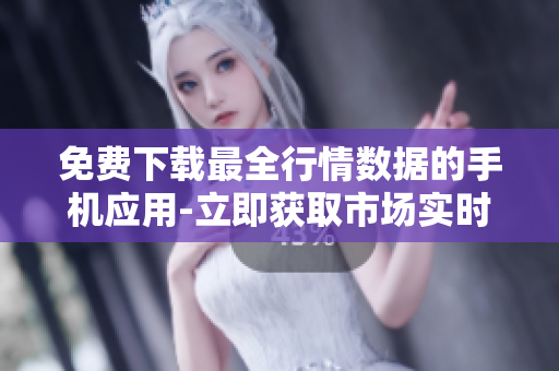 免費下載最全行情數(shù)據(jù)的手機應用-立即獲取市場實時熱點資訊！