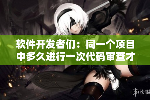 軟件開發(fā)者們：同一個項目中多久進行一次代碼審查才算正常？