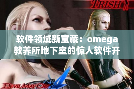 軟件領(lǐng)域新寶藏：omega教養(yǎng)所地下室的驚人軟件開發(fā)進展