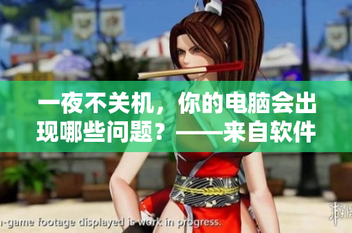 一夜不關(guān)機(jī)，你的電腦會(huì)出現(xiàn)哪些問(wèn)題？——來(lái)自軟件編輯的探討