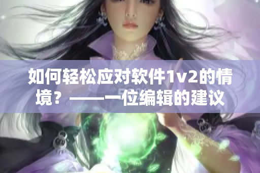 如何輕松應(yīng)對軟件1v2的情境？——一位編輯的建議