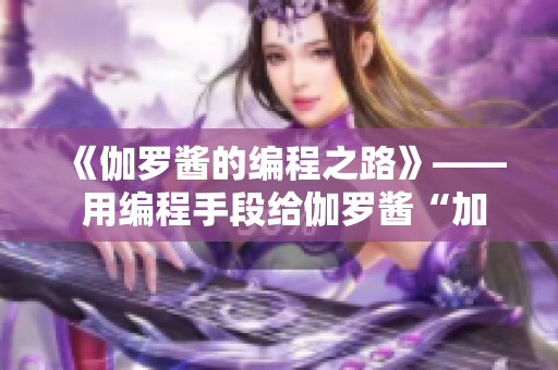 《伽羅醬的編程之路》—— 用編程手段給伽羅醬“加點料”