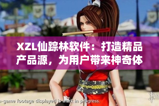 XZL仙蹤林軟件：打造精品產(chǎn)品源，為用戶帶來神奇體驗！