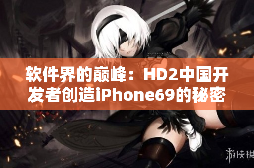 軟件界的巔峰：HD2中國開發(fā)者創(chuàng)造iPhone69的秘密解密