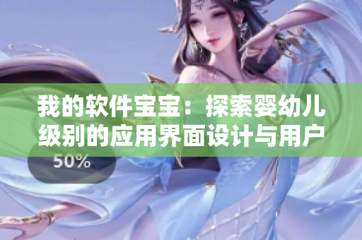 我的軟件寶寶：探索嬰幼兒級(jí)別的應(yīng)用界面設(shè)計(jì)與用戶體驗(yàn)
