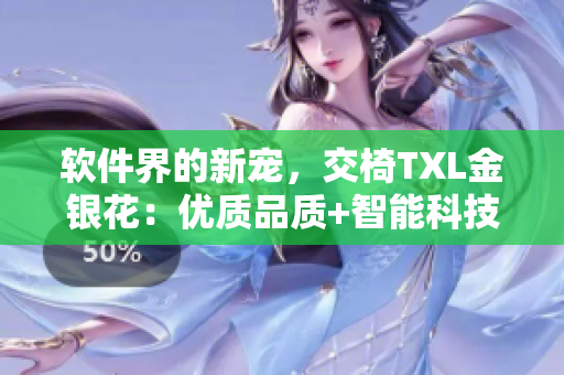軟件界的新寵，交椅TXL金銀花：優(yōu)質(zhì)品質(zhì)+智能科技