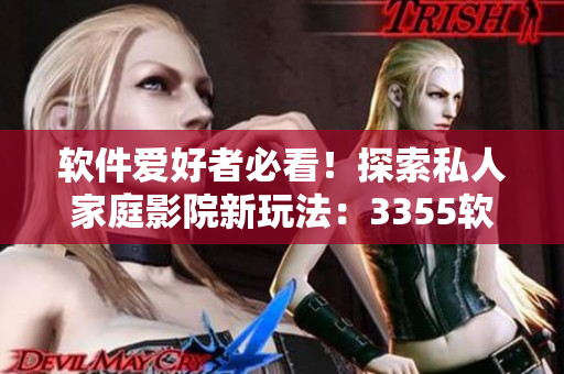 軟件愛好者必看！探索私人家庭影院新玩法：3355軟件重磅推出