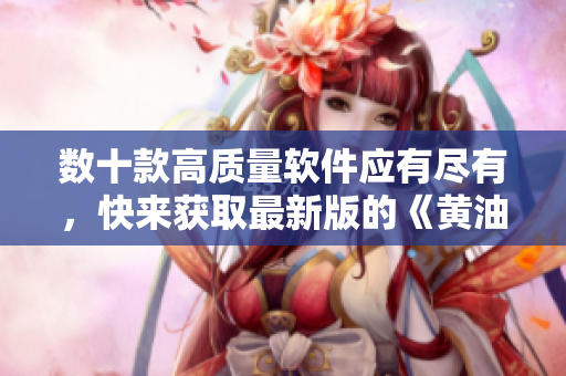 數(shù)十款高質(zhì)量軟件應(yīng)有盡有，快來獲取最新版的《黃油手游大全下載》吧！