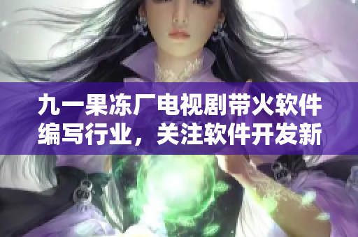 九一果凍廠電視劇帶火軟件編寫行業(yè)，關(guān)注軟件開發(fā)新趨勢(shì)