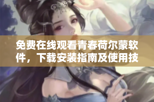 免費(fèi)在線觀看青春荷爾蒙軟件，下載安裝指南及使用技巧
