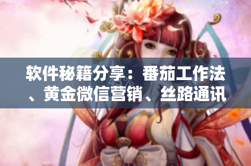 軟件秘籍分享：番茄工作法、黃金微信營銷、絲路通訊錄、瓜分市場新策略