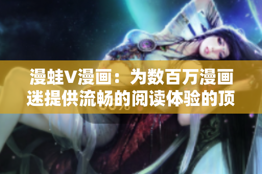 漫蛙V漫畫：為數(shù)百萬漫畫迷提供流暢的閱讀體驗(yàn)的頂級(jí)漫畫閱讀軟件