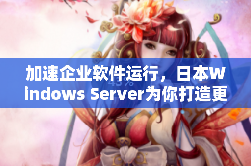 加速企業(yè)軟件運(yùn)行，日本W(wǎng)indows Server為你打造更完美的IT環(huán)境