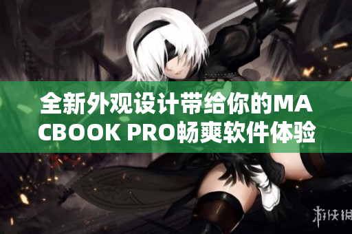 全新外觀設(shè)計(jì)帶給你的MACBOOK PRO暢爽軟件體驗(yàn)
