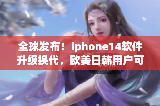 全球發(fā)布！iphone14軟件升級(jí)換代，歐美日韓用戶可嘗鮮！