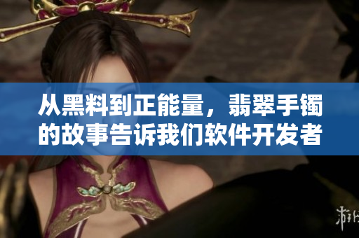 從黑料到正能量，翡翠手鐲的故事告訴我們軟件開發(fā)者如何避免迷路！