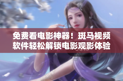 免費(fèi)看電影神器！斑馬視頻軟件輕松解鎖電影觀(guān)影體驗(yàn)