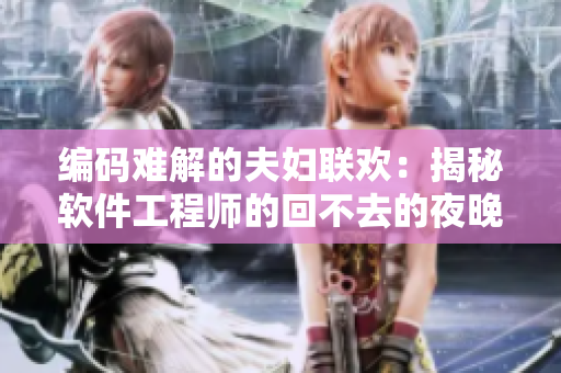 編碼難解的夫婦聯(lián)歡：揭秘軟件工程師的回不去的夜晚！