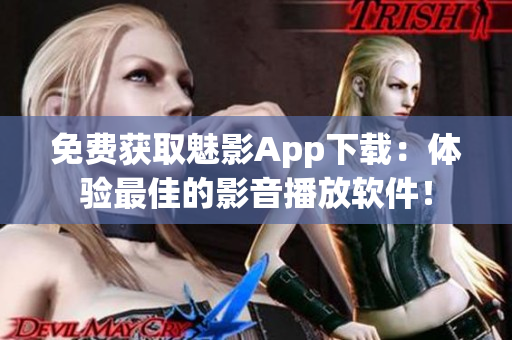 免費獲取魅影App下載：體驗最佳的影音播放軟件！