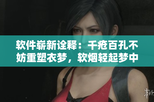 軟件嶄新詮釋：千瘡百孔不妨重塑衣夢，軟煙輕起夢中重逢