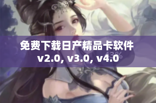 免費(fèi)下載日產(chǎn)精品卡軟件 v2.0, v3.0, v4.0