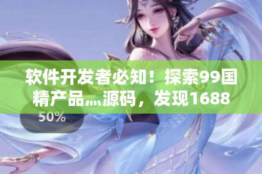軟件開發(fā)者必知！探索99國精產(chǎn)品灬源碼，發(fā)現(xiàn)1688鉆石的秘密