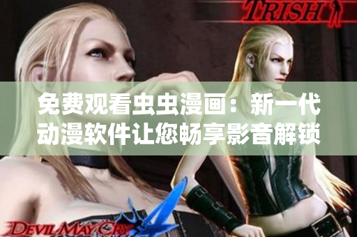 免費(fèi)觀看蟲蟲漫畫：新一代動(dòng)漫軟件讓您暢享影音解鎖！