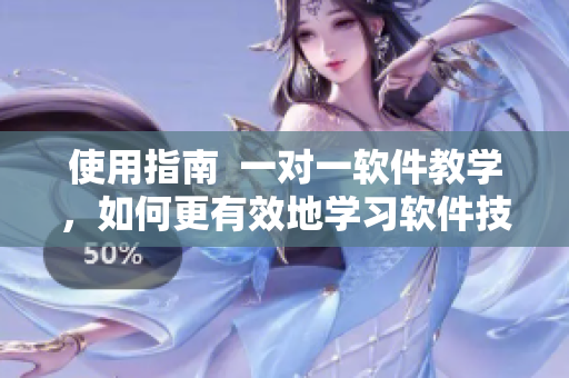 使用指南  一對(duì)一軟件教學(xué)，如何更有效地學(xué)習(xí)軟件技能